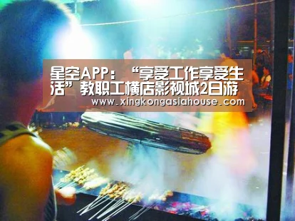 星空APP:“享受工作享受生活”教职工横店影视城2日游活动报道(图1) 星空官网